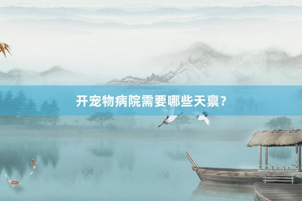 开宠物病院需要哪些天禀？